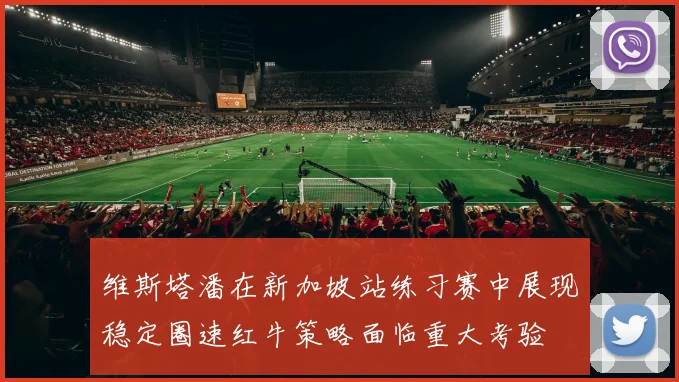 维斯塔潘在新加坡站练习赛中展现稳定圈速红牛策略面临重大考验