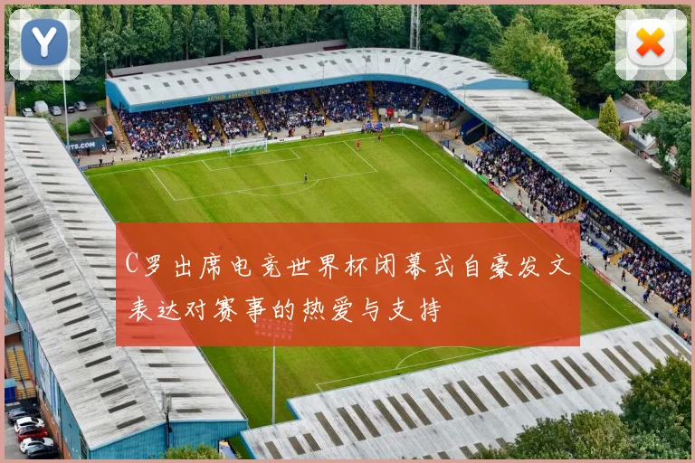 C罗出席电竞世界杯闭幕式自豪发文表达对赛事的热爱与支持
